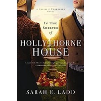 In the Shelter of Hollythorne House by Sarah E. Ladd EPUB & PDF
