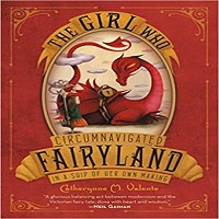 The Girl Who Circumnavigated Fairyland in a Ship of Her Own Making by Catherynne M. Valente EPUB & PDF