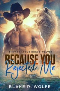 Because You Rejected Me (SHIFTER GROVE ROGUE WOLVES #1) by Blake R. Wolfe EPUB & PDF