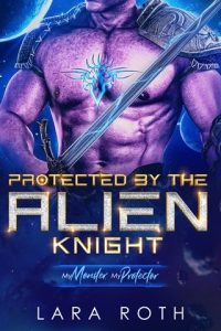 Protected By the Alien Knight (MY MONSTER, MY PROTECTOR) by Lara Roth EPUB & PDF