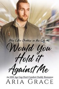 Would You Hold It Against Me (BLUE COLLAR DADDIES IN THE CITY #6) by Aria Grace EPUB & PDF