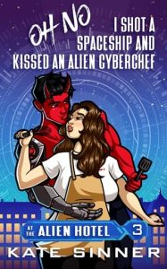 Oh No, I Shot A Spaceship And Kissed An Alien Cyberchef by Kate Sinner EPUB & PDF